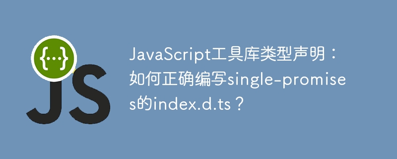 javascript工具库类型声明:如何正确编写single-promises的index.d.ts?