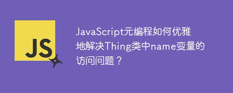 JavaScript元编程如何优雅地解决Thing类中name变量的访问问题?