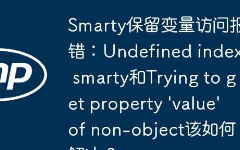 Smarty保留变量访问报错：Undefined index: smarty和Trying to get property ‘value’ of non-object该如何解决？