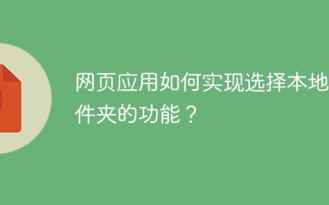 网页应用如何实现选择本地文件夹的功能？
