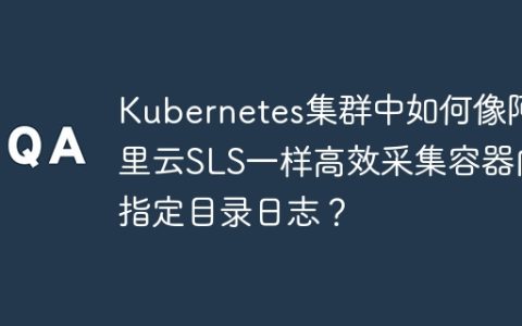 Kubernetes集群中如何像阿里云SLS一样高效采集容器内指定目录日志？