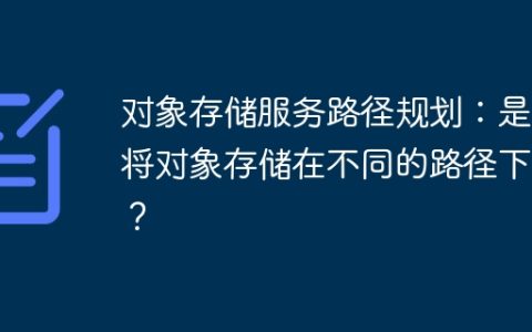 对象存储服务路径规划：是该将对象存储在不同的路径下吗？