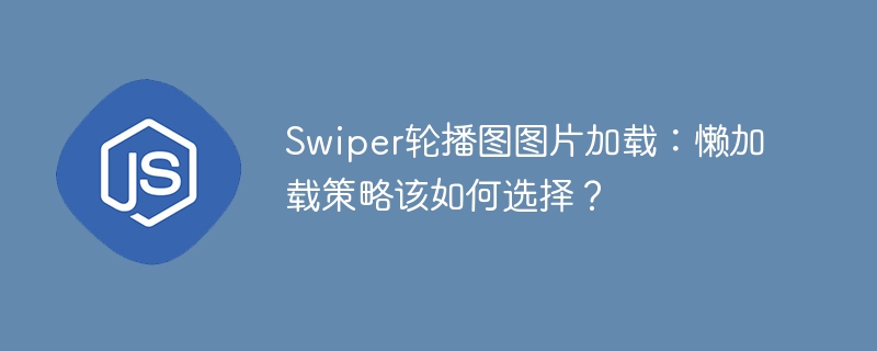 swiper轮播图图片加载:懒加载策略该如何选择?