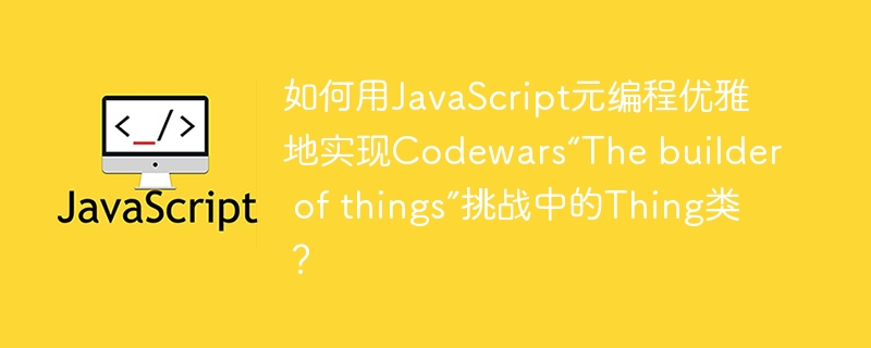 如何用javascript元编程优雅地实现codewars“the builder of things”挑战中的thing类?