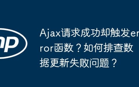 Ajax请求成功却触发error函数？如何排查数据更新失败问题？