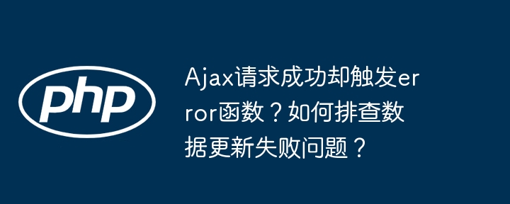 ajax请求成功却触发error函数?如何排查数据更新失败问题?