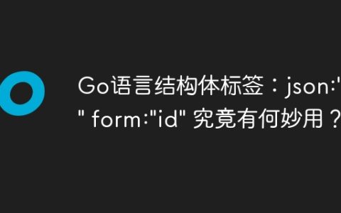 Go语言结构体标签：json:”id” form:”id” 究竟有何妙用？