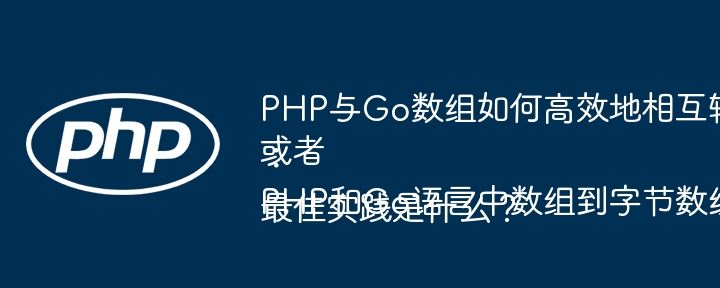 PHP与Go数组如何高效地相互转换?或者:PHP和Go语言中数组到字节数组转换的最佳实践是什么?