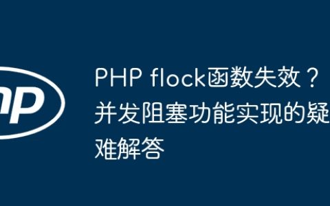 PHP flock函数失效？并发阻塞功能实现的疑难解答