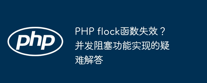 php flock函数失效?并发阻塞功能实现的疑难解答