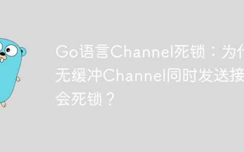 Go语言Channel死锁：为什么无缓冲Channel同时发送接收会死锁？