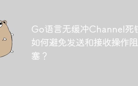 Go语言无缓冲Channel死锁：如何避免发送和接收操作阻塞？
