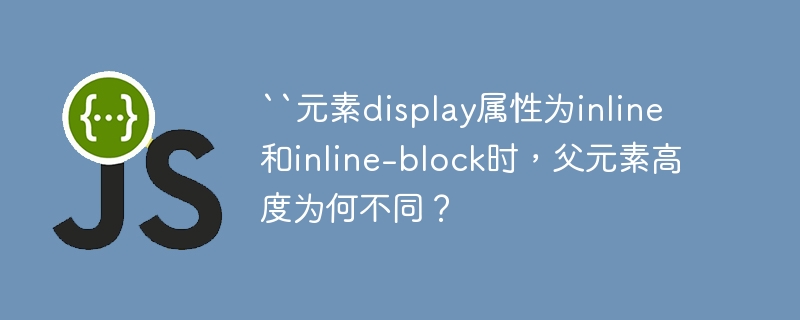 ``元素display属性为inline和inline-block时,父元素高度为何不同?