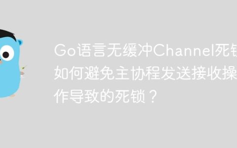Go语言无缓冲Channel死锁：如何避免主协程发送接收操作导致的死锁？