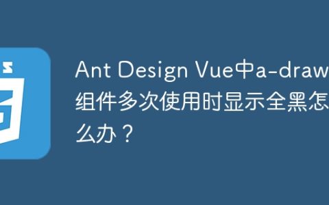 Ant Design Vue中a-drawer组件多次使用时显示全黑怎么办？