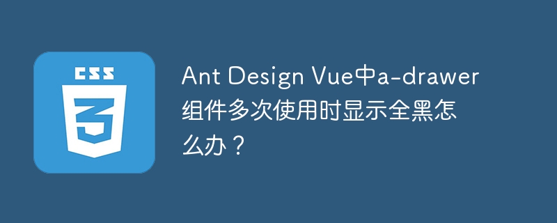 Ant Design Vue中a-drawer组件多次使用时显示全黑怎么办?
