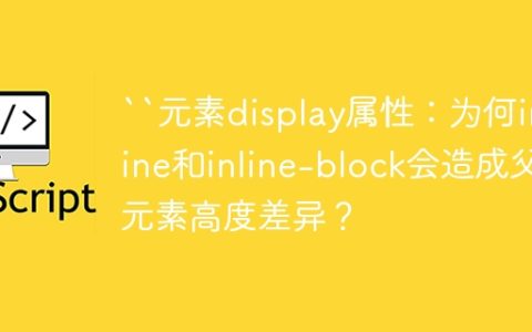“元素display属性：为何inline和inline-block会造成父元素高度差异？