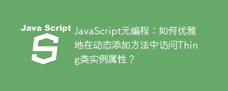 javascript元编程:如何优雅地在动态添加方法中访问thing类实例属性?