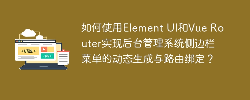 如何使用Element UI和Vue Router实现后台管理系统侧边栏菜单的动态生成与路由绑定?