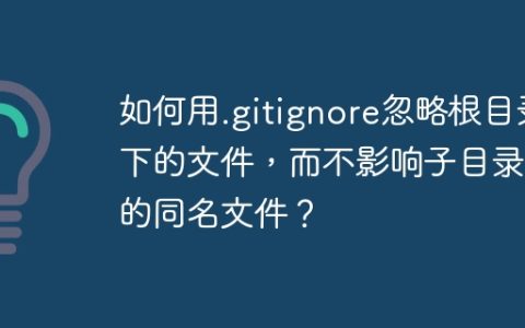 如何用.gitignore忽略根目录下的文件，而不影响子目录下的同名文件？