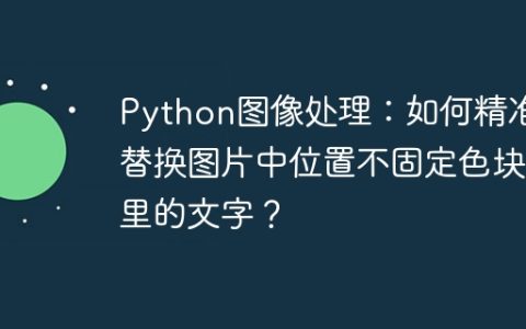Python图像处理：如何精准替换图片中位置不固定色块里的文字？