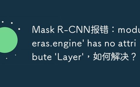 Mask R-CNN报错：module 'keras.engine' has no attribute 'Layer'，如何解决？