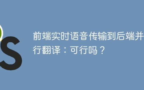 前端实时语音传输到后端并进行翻译：可行吗？