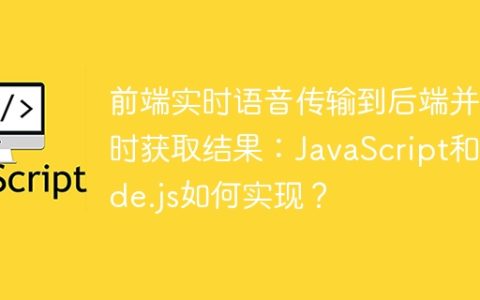 前端实时语音传输到后端并实时获取结果：JavaScript和Node.js如何实现？