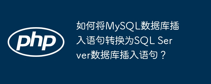 如何将MySQL数据库插入语句转换为SQL Server数据库插入语句？