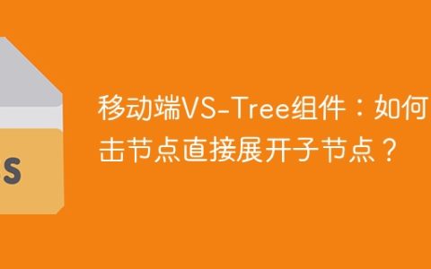 移动端VS-Tree组件：如何点击节点直接展开子节点？