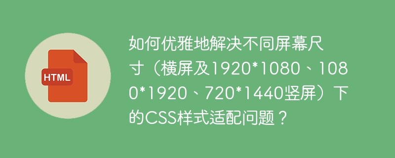 如何优雅地解决不同屏幕尺寸(横屏及1920*1080、1080*1920、720*1440竖屏)下的CSS样式适配问题?