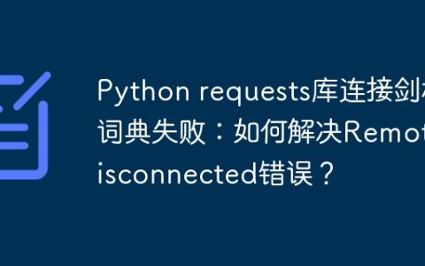 Python requests库连接剑桥词典失败：如何解决RemoteDisconnected错误？