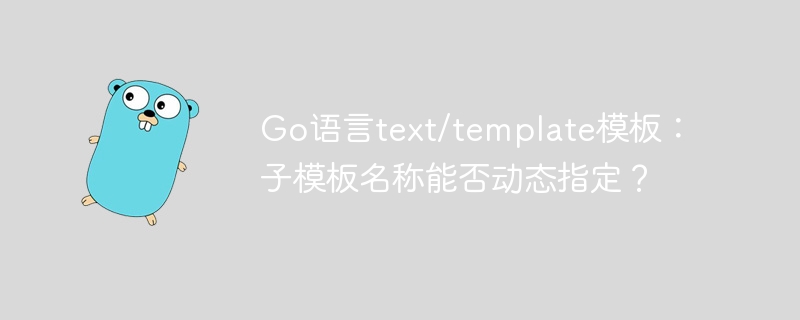 Go语言text/template模板：子模板名称能否动态指定？