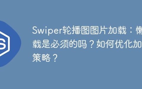 Swiper轮播图图片加载：懒加载是必须的吗？如何优化加载策略？