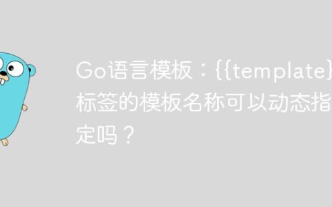 Go语言模板：{{template}}标签的模板名称可以动态指定吗？