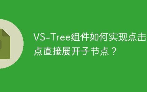 VS-Tree组件如何实现点击节点直接展开子节点？