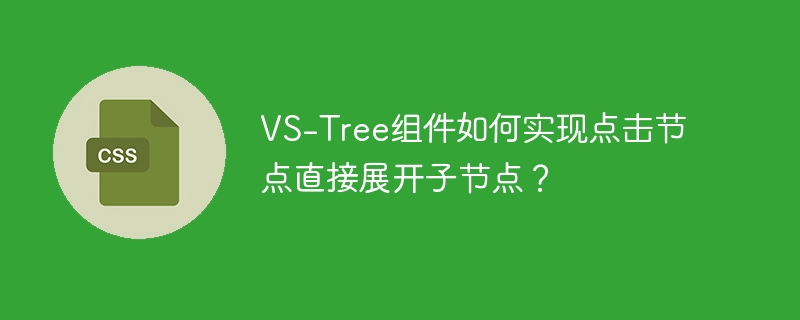 vs-tree组件如何实现点击节点直接展开子节点?