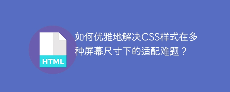 如何优雅地解决CSS样式在多种屏幕尺寸下的适配难题?
