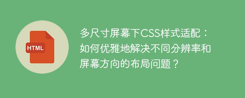 多尺寸屏幕下CSS样式适配:如何优雅地解决不同分辨率和屏幕方向的布局问题?