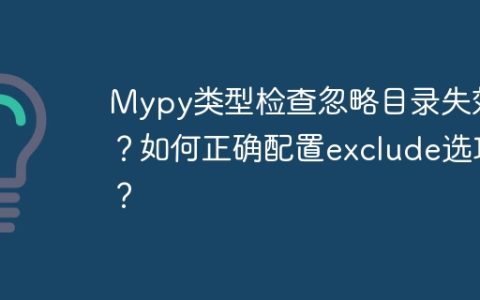 Mypy类型检查忽略目录失效？如何正确配置exclude选项？