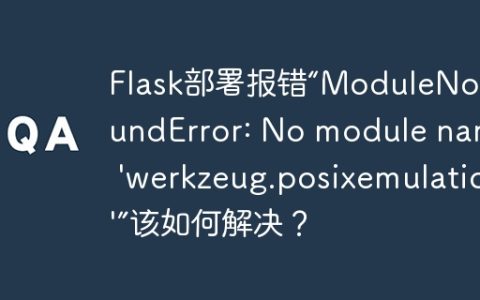 Flask部署报错“ModuleNotFoundError: No module named 'werkzeug.posixemulation'”该如何解决？