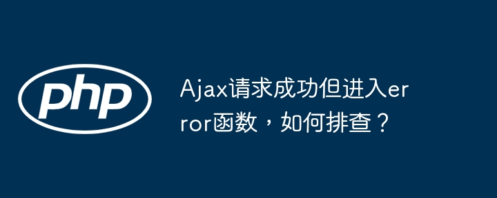 Ajax请求成功但进入error函数,如何排查?