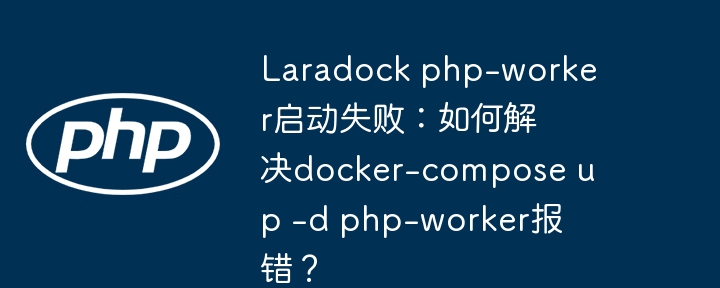 laradock php-worker启动失败:如何解决docker-compose up -d php-worker报错?
