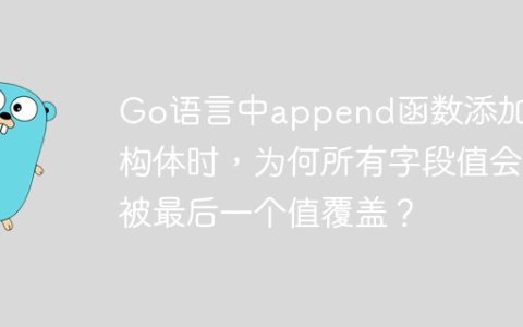 Go语言中append函数添加结构体时，为何所有字段值会被最后一个值覆盖？