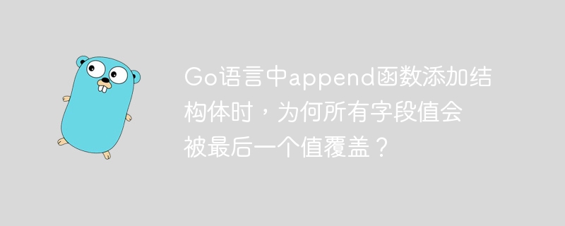 go语言中append函数添加结构体时,为何所有字段值会被最后一个值覆盖?