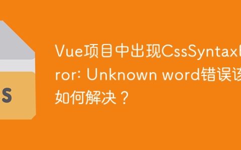 Vue项目中出现CssSyntaxError: Unknown word错误该如何解决？