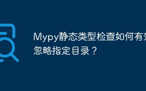 Mypy静态类型检查如何有效忽略指定目录？