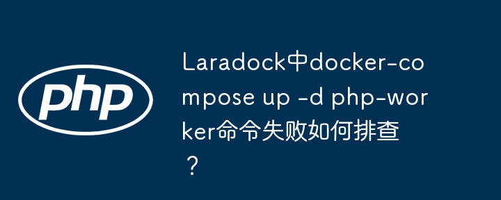 Laradock中docker-compose up -d php-worker命令失败如何排查?