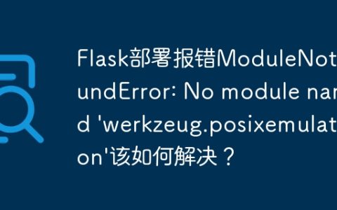 Flask部署报错ModuleNotFoundError: No module named 'werkzeug.posixemulation'该如何解决？