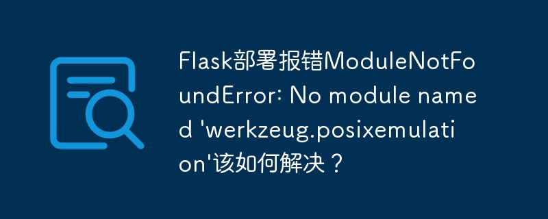 flask部署报错modulenotfounderror: no module named 'werkzeug.posixemulation'该如何解决?
